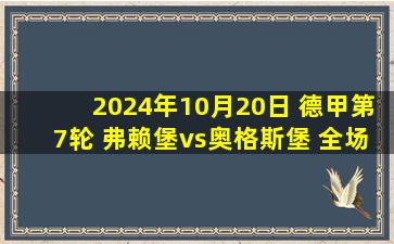 2024年10月20日 德甲第7轮 弗赖堡vs奥格斯堡 全场录像